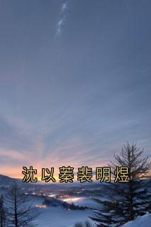 小说推荐沈以蓁裴明煜完结版全章节阅读
