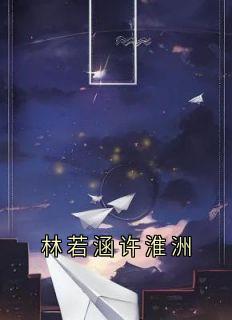 林若涵许淮洲小说(完本)-林若涵许淮洲无错版阅读