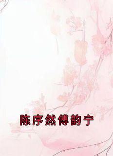 陈序然傅韵宁是哪本小说主角 陈序然傅韵宁免费全章节阅读