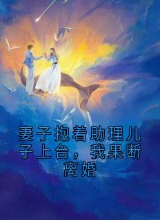 好看的妻子抱着助理儿子上台，我果断离婚小说-妻子抱着助理儿子上台，我果断离婚最新章节阅读