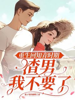 重生回知青时期，渣男我不要了by萧若水知青程旭东在线阅读