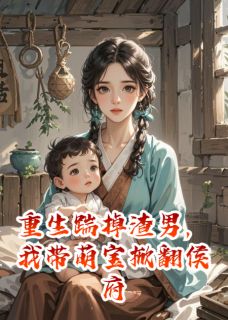 老书虫书荒推荐重生踹掉渣男，我带萌宝掀翻侯府txt小说阅读