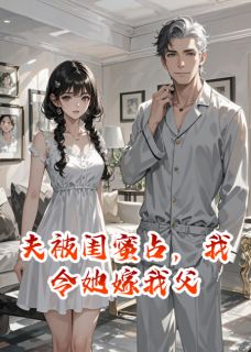 顾衍江凌江震霆夫被闺蜜占，我令她嫁我父完结版小说全文免费阅读