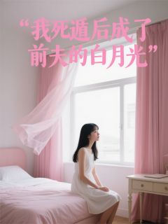 我死遁后成了前夫的白月光小说免费版阅读抖音热文-暗夜阅读网