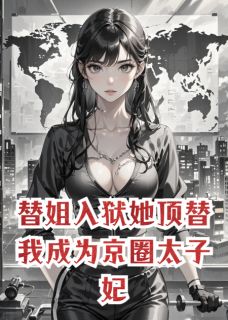 爆款小说由作者一条金龙鱼所创作的替姐入狱她顶替我成为京圈太子妃在线阅读-暗夜阅读网