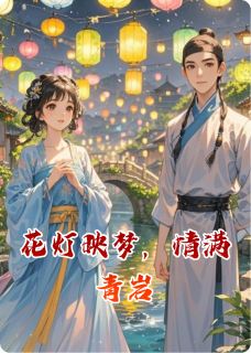 主角是林悦陈宇的花灯映梦,情满青岩抖音热门小说