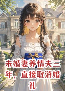 快手未婚妻养情夫三年，直接取消婚礼小说全本章节大结局