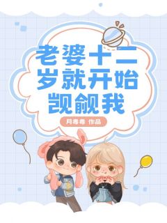 老婆十二岁就开始觊觎我免费小说作者月毒毒全文阅读