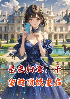 精选好书星光归途：千金的顶级重启无删减版全文在线