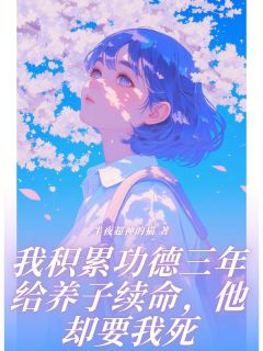 半夜超神的猫的小说我积累功德三年给养子续命，他却要我死全文阅读