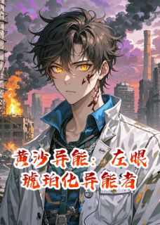 抖音爆款小说黄沙异能：左眼琥珀化异能者黑蝎林小雨免费txt全文阅读