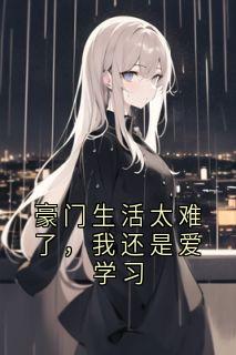 林思望苏挚意小说全文免费阅读豪门生活太难了，我还是爱学习全文免费阅读