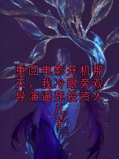 全章节小说重回电影开机那天，我冷眼旁观导演逼死投资人儿子小说家最新阅读