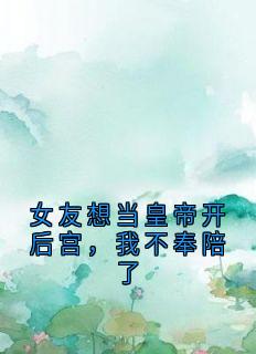 女友想当皇帝开后宫，我不奉陪了江跃阳林悠然全章节目录免费阅读