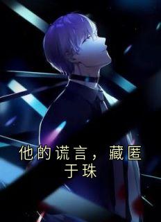 他的谎言，藏匿于珠小说-他的谎言，藏匿于珠抖音小说沈清禾贺西洲