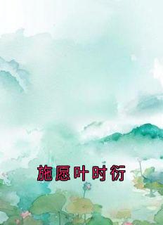 施愿叶时衍小说<施愿叶时衍>全文在线阅读