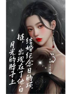 老书虫书荒推荐结婚纪念日的项链，出现在了他白月光的脖子上txt小说阅读
