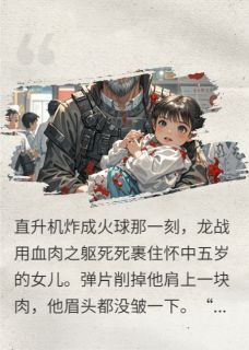 热文全球通缉！战神女儿快没命了小说-主角龙战苏清雪全文在线阅读