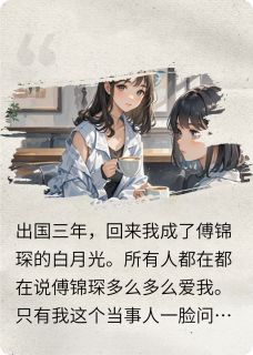 抖音热推小说回国后我成了霸总的白月光全文在线阅读