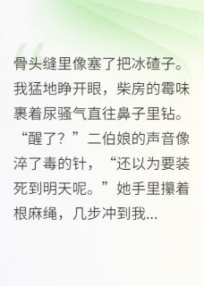 被献祭后，我让全村恶人现原形抖音全本小说阿蛮二伯娘蛇洞抖音免费章节阅读