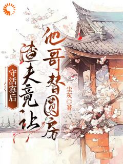 守活寡后：渣夫竟让他哥替圆房无弹窗在线阅读