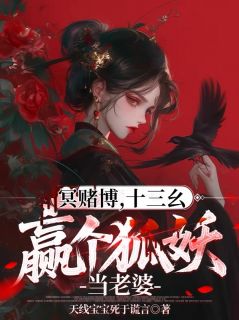 新上冥赌牌，十三幺，赢个狐妖当老婆天线宝宝死于谎言小说免费阅读