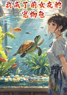 独家我成了前女友的宠物龟全本大结局小说阅读-暗夜阅读网