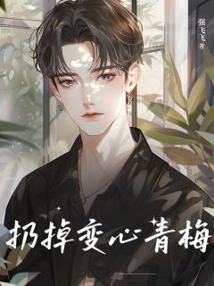 无弹窗小说扔掉变心青梅 作者强飞飞