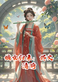 嫡女归来：烬火清漪沈七萧景珩沈清荷小说全文-嫡女归来：烬火清漪小说