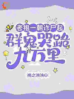 （好书推荐）老祖一朝诈尸起，群鬼哭跪九万里小说最新章节小说全文阅读