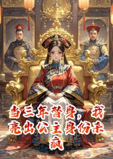 高质量小说当三年替身，我亮出公主身份杀疯在线试读