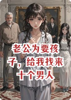 程硕程月如白栀是哪部小说的主角 老公为要孩子，给我找来十个男人全文无弹窗
