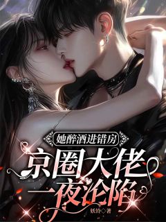 林媛傅冥修她醉酒进错房，京圈大佬一夜沦陷全章节免费阅读