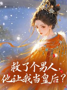 作者虚拟春天写的救了个男人，他让我当皇后？小说大结局全章节阅读