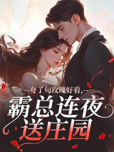 夸了句玫瑰好看，霸总连夜送庄园宋般般宋昭昭小说全文-夸了句玫瑰好看，霸总连夜送庄园小说