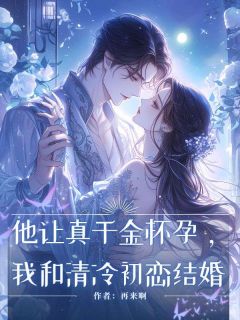 再来啊写的小说他让真千金怀孕我和清冷初恋结婚在线阅读