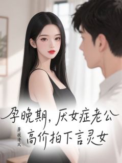 孕晚期，厌女症老公高价拍下言灵女最新章节免费阅读by揽清风无广告小说