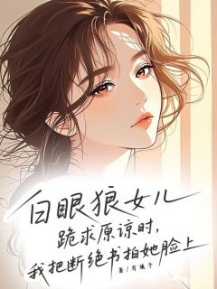 抖音完结白眼狼女儿跪求原谅时，我把断绝书拍在她脸上张涛陈丽(全文在线阅读)