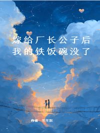 嫁给厂长公子后，我的铁饭碗没了小说-嫁给厂长公子后，我的铁饭碗没了抖音小说顾书辰王翠娥顾书涵