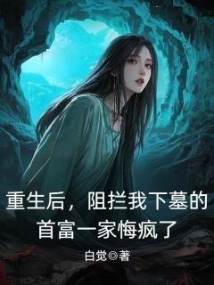 【重生后，阻拦我下墓的首富一家悔疯了】小说在线阅读-重生后，阻拦我下墓的首富一家悔疯了免费版目录阅读全文