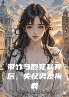 带竹马假死私奔后，失忆男友悔疯章节全目录 顾沉渊苏曼曼沈安全文免费阅读