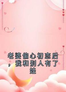 火爆老婆偏心初恋后，我和别人有了娃小说，主角是顾城苏雅在线阅读全文无删减