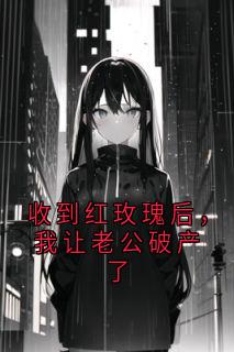 收到红玫瑰后，我让老公破产了未删减阅读