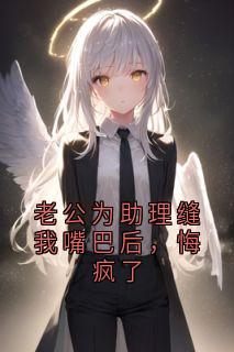 老公为助理缝我嘴巴后，悔疯了(新书)大结局在线阅读