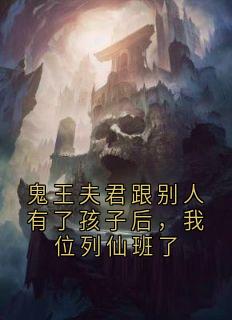 鬼王夫君跟别人有了孩子后，我位列仙班了(宋婵西蒙)全文章节在线阅读