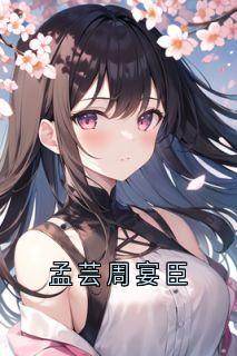 孟芸周宴臣小说在线阅读，主角孟芸周宴臣精彩段落最新篇