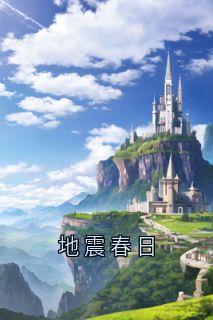 抖音热推小说地震春日全文在线阅读
