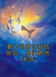 抖音完结妻子助理让我结账后，他们跪地求饶顾敬航江斯淮(全文在线阅读)