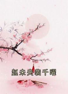 赵未央裴千曜赵未央裴千曜小说完整在线阅读