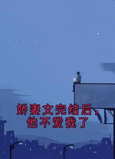 精彩小说娇妻文完结后，他不爱我了许书漾江屿全章节在线阅读